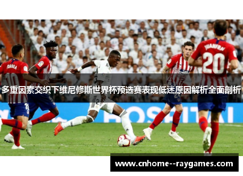 多重因素交织下维尼修斯世界杯预选赛表现低迷原因解析全面剖析
