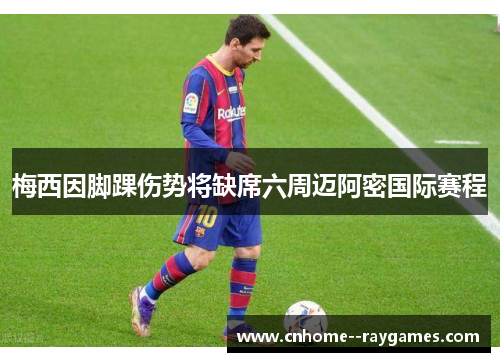 梅西因脚踝伤势将缺席六周迈阿密国际赛程 梅西因脚踝伤势将缺席六周迈阿密国际赛程