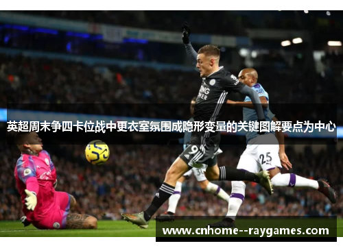 英超周末争四卡位战中更衣室氛围成隐形变量的关键图解要点为中心 英超周末争四卡位战中更衣室氛围成隐形变量的关键图解要点为中心